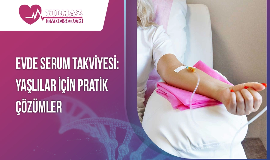 Evde Serum Takviyesi: Yaşlılar İçin Pratik Çözümler