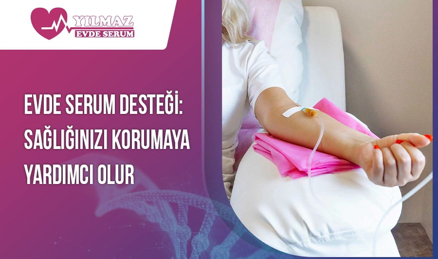 Evde Serum Desteği: Sağlığınızı Korumaya Yardımcı Olur