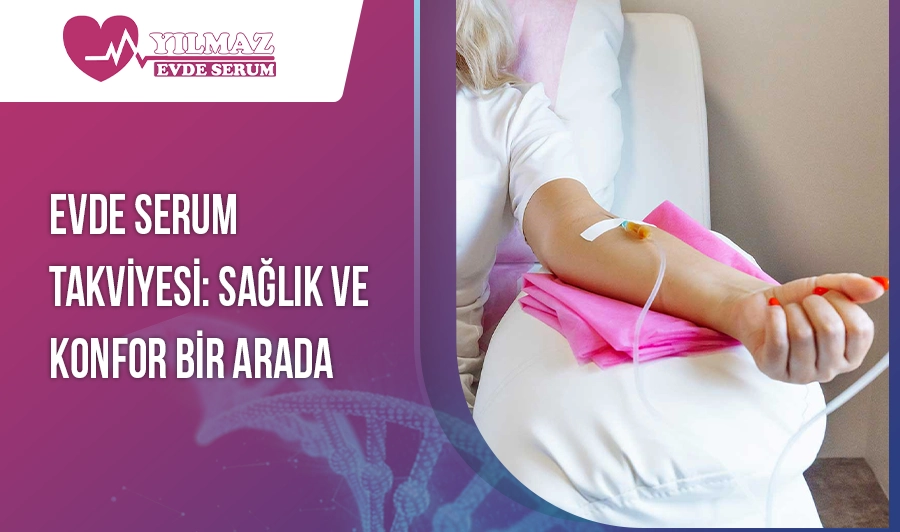 Evde Serum Takviyesi: Sağlık ve Konfor Bir Arada