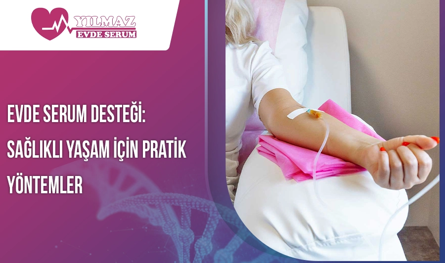 Evde Serum Desteği: Sağlıklı Yaşam İçin Pratik Yöntemler