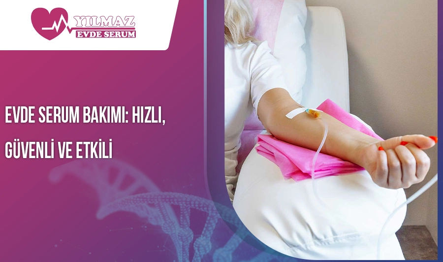 Evde Serum Bakımı: Hızlı, Güvenli ve Etkili