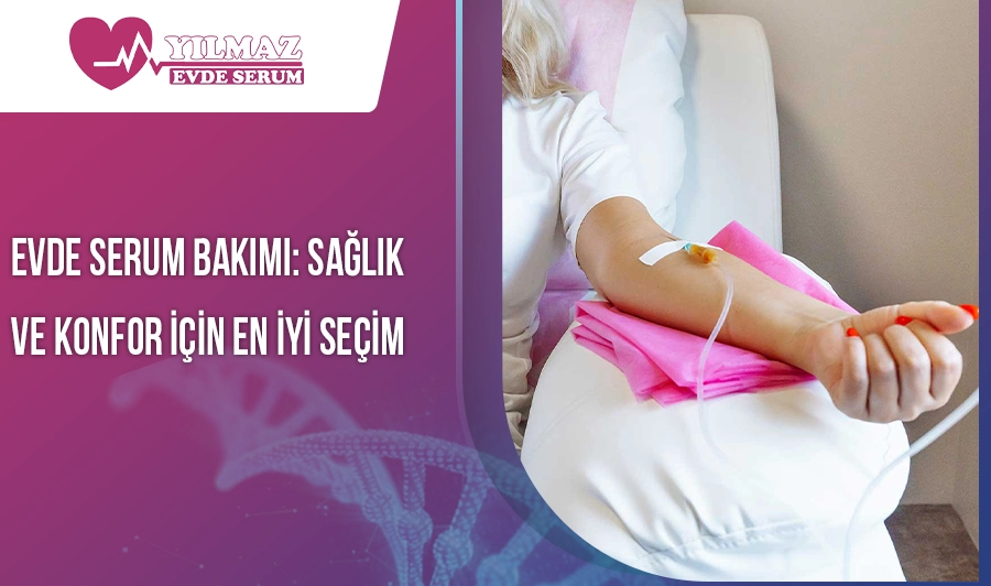 Evde Serum Bakımı: Sağlık ve Konfor İçin En İyi Seçim
