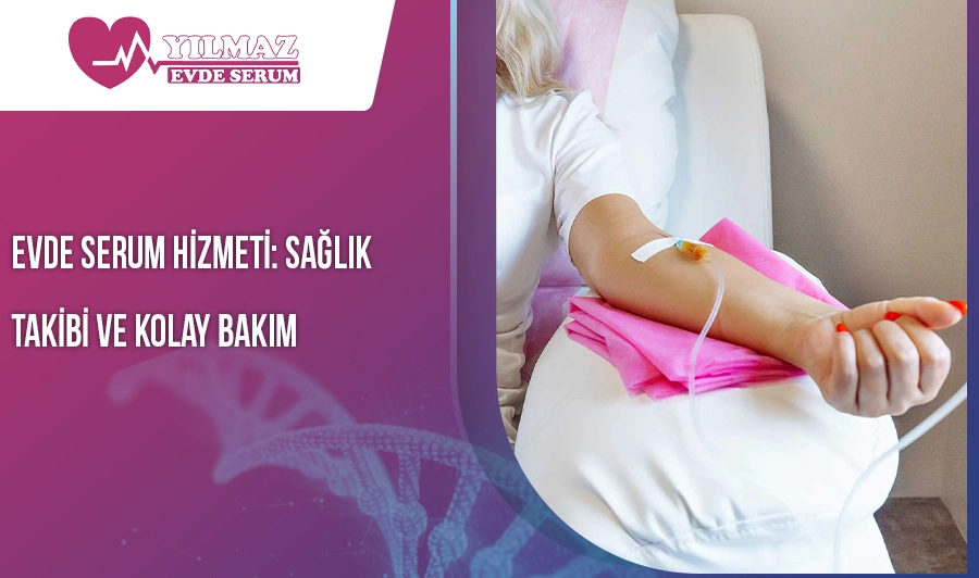 Evde Serum Hizmeti: Sağlık Takibi ve Kolay Bakım