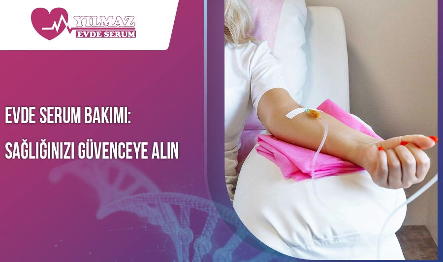 Evde Serum Bakımı: Sağlığınızı Güvenceye Alın