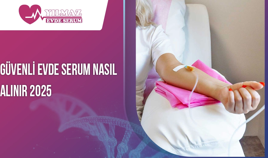 Güvenli Evde Serum Nasıl Alınır 2025