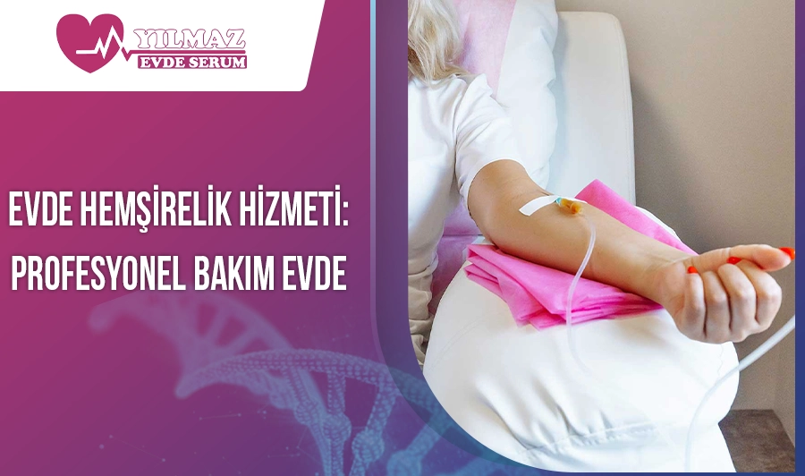 Evde Hemşirelik Hizmeti: Profesyonel Bakım Evde