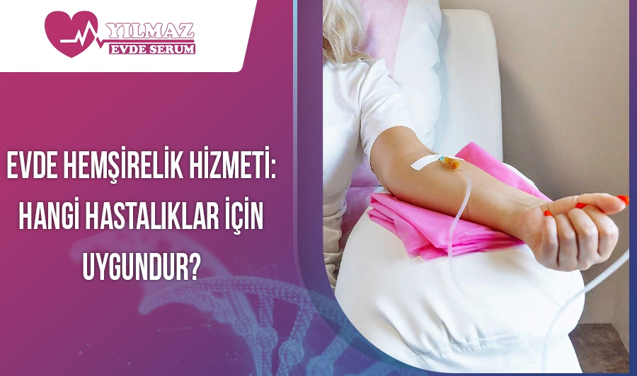 Evde Hemşirelik Hizmeti: Hangi Hastalıklar İçin Uygundur?