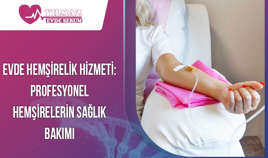Evde Hemşirelik Hizmeti: Profesyonel Hemşirelerin Sağlık Bakımı