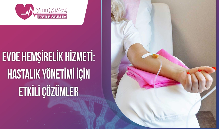 Evde Hemşirelik Hizmeti: Hastalık Yönetimi İçin Etkili Çözümler