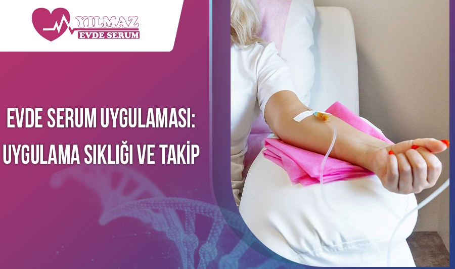 Evde Serum Uygulaması: Uygulama Sıklığı ve Takip