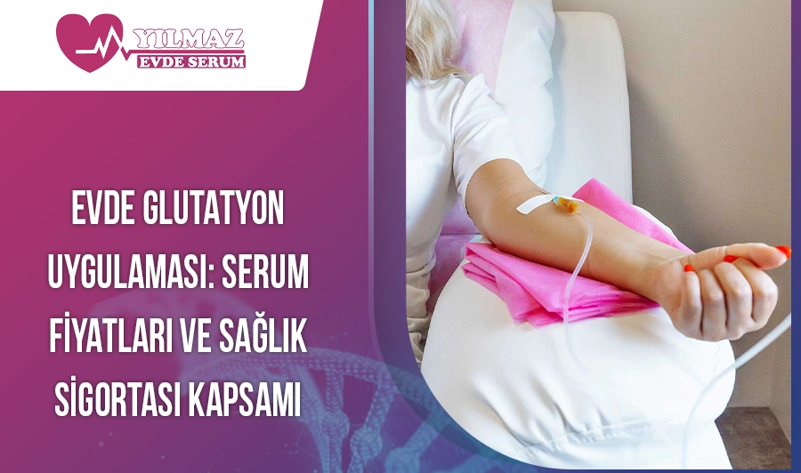 Evde Glutatyon Uygulaması: Serum Fiyatları ve Sağlık Sigortası Kapsamı