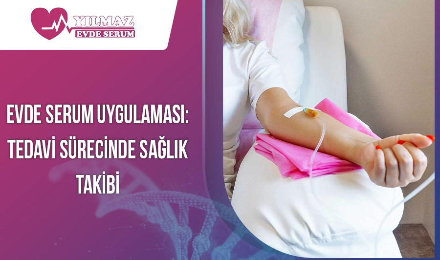 Evde Serum Uygulaması: Tedavi Sürecinde Sağlık Takibi